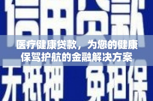 民雄医疗健康贷款，为您的健康保驾护航的金融解决方案