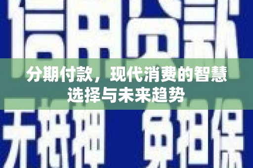 民雄分期付款，现代消费的智慧选择与未来趋势