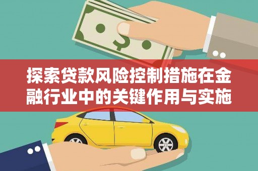 民雄探索贷款风险控制措施在金融行业中的关键作用与实施策略