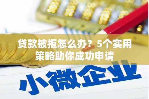 民雄贷款被拒怎么办？5个实用策略助你成功申请