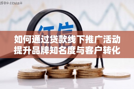 民雄如何通过贷款线下推广活动提升品牌知名度与客户转化率