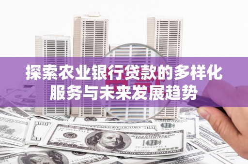 民雄探索农业银行贷款的多样化服务与未来发展趋势