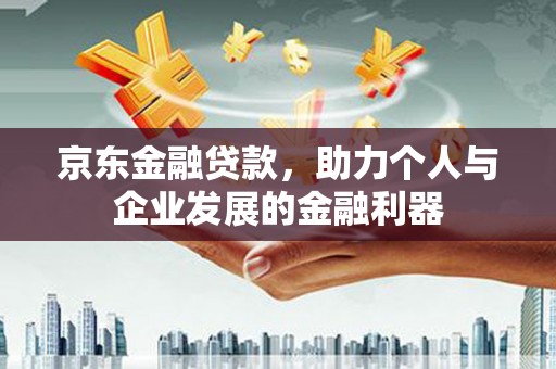 民雄京东金融贷款，助力个人与企业发展的金融利器