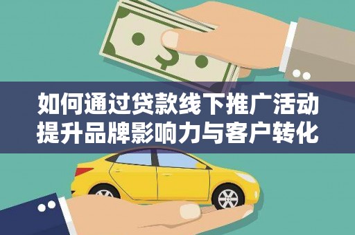 民雄如何通过贷款线下推广活动提升品牌影响力与客户转化率