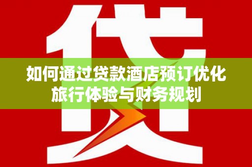 民雄如何通过贷款酒店预订优化旅行体验与财务规划
