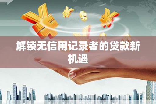 民雄解锁无信用记录者的贷款新机遇