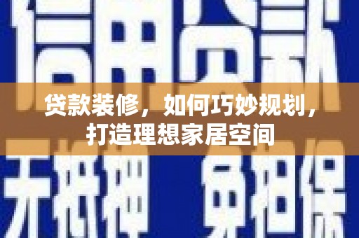 民雄贷款装修，如何巧妙规划，打造理想家居空间