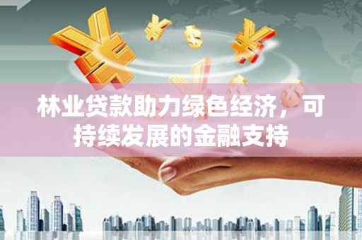 民雄林业贷款助力绿色经济，可持续发展的金融支持