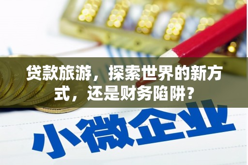 民雄贷款旅游，探索世界的新方式，还是财务陷阱？