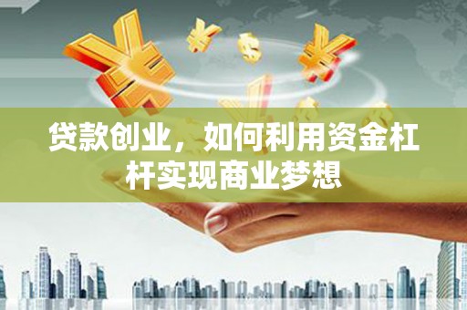 民雄贷款创业，如何利用资金杠杆实现商业梦想