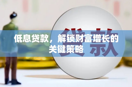 民雄低息贷款，解锁财富增长的关键策略