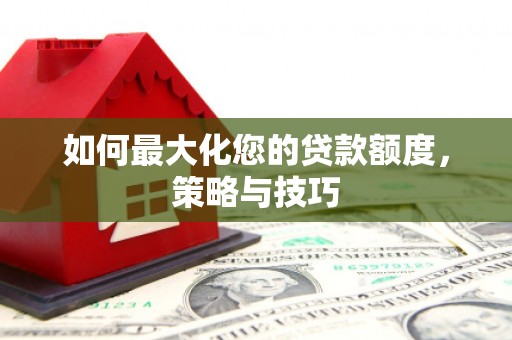 民雄如何最大化您的贷款额度，策略与技巧