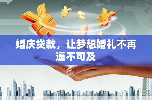 民雄婚庆贷款，让梦想婚礼不再遥不可及