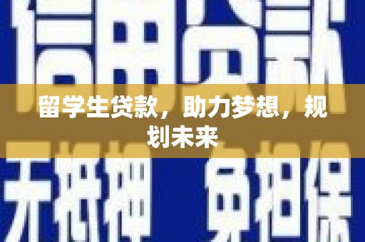 民雄留学生贷款，助力梦想，规划未来