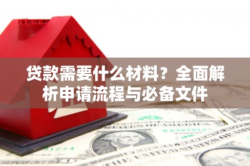 民雄贷款需要什么材料？全面解析申请流程与必备文件