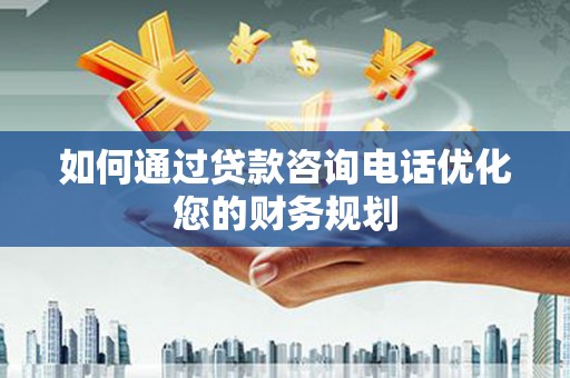 民雄如何通过贷款咨询电话优化您的财务规划