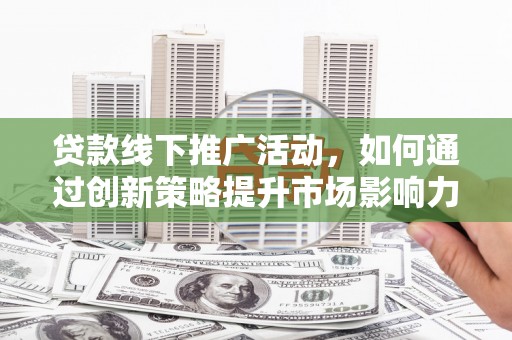 民雄贷款线下推广活动，如何通过创新策略提升市场影响力