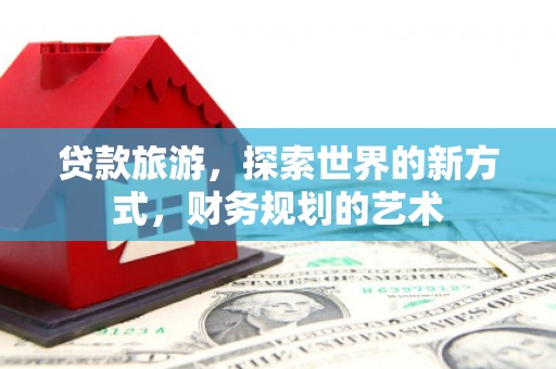 民雄贷款旅游，探索世界的新方式，财务规划的艺术