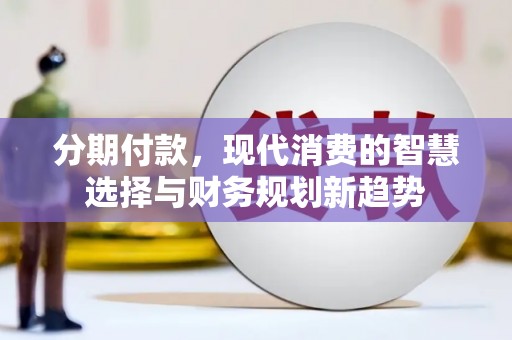 民雄分期付款，现代消费的智慧选择与财务规划新趋势