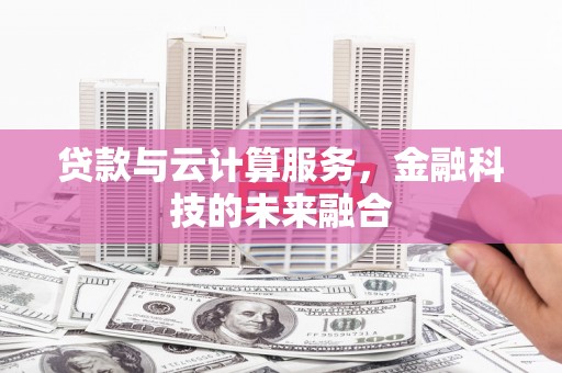 民雄贷款与云计算服务，金融科技的未来融合