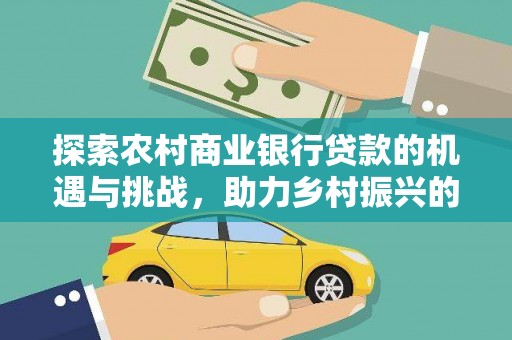民雄探索农村商业银行贷款的机遇与挑战，助力乡村振兴的金融引擎