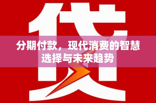 民雄分期付款，现代消费的智慧选择与未来趋势