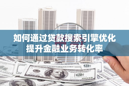 民雄如何通过贷款搜索引擎优化提升金融业务转化率