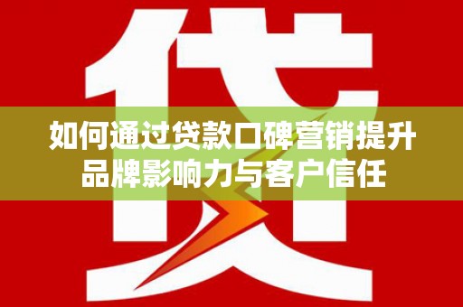 民雄如何通过贷款口碑营销提升品牌影响力与客户信任