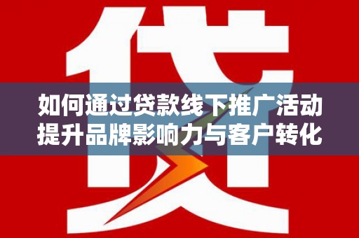 民雄如何通过贷款线下推广活动提升品牌影响力与客户转化率