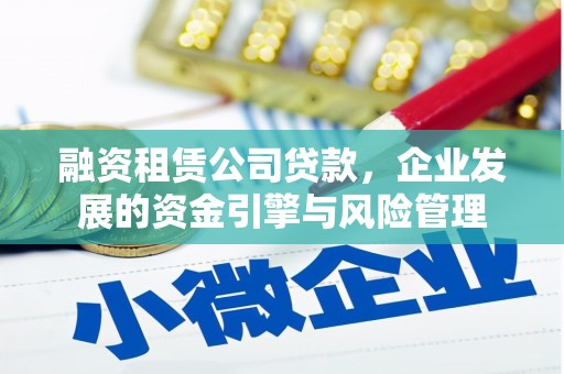 民雄融资租赁公司贷款，企业发展的资金引擎与风险管理