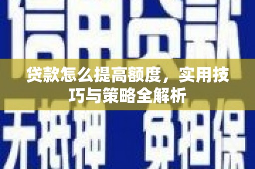 民雄贷款怎么提高额度，实用技巧与策略全解析