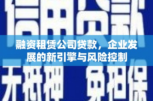 民雄融资租赁公司贷款，企业发展的新引擎与风险控制
