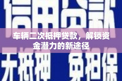 民雄车辆二次抵押贷款，解锁资金潜力的新途径