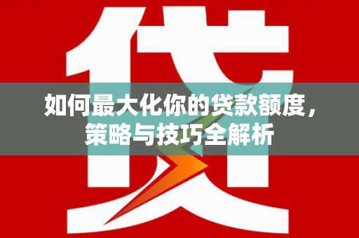 民雄如何最大化你的贷款额度，策略与技巧全解析
