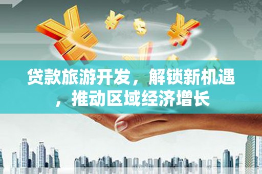 民雄贷款旅游开发，解锁新机遇，推动区域经济增长