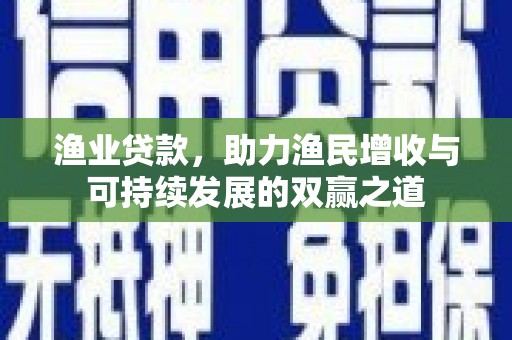民雄渔业贷款，助力渔民增收与可持续发展的双赢之道