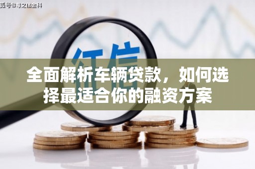 民雄全面解析车辆贷款，如何选择最适合你的融资方案