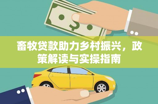 民雄畜牧贷款助力乡村振兴，政策解读与实操指南