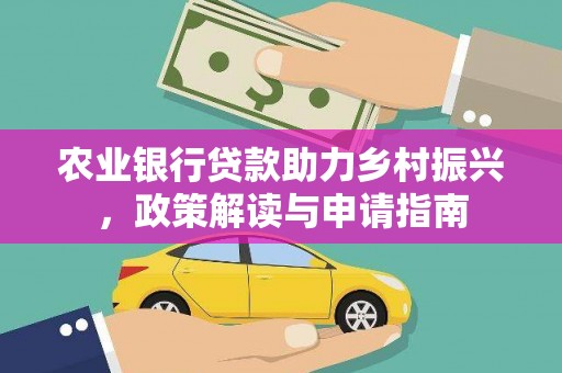 民雄农业银行贷款助力乡村振兴，政策解读与申请指南