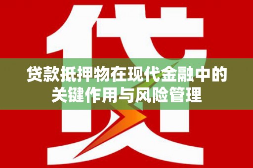 民雄贷款抵押物在现代金融中的关键作用与风险管理
