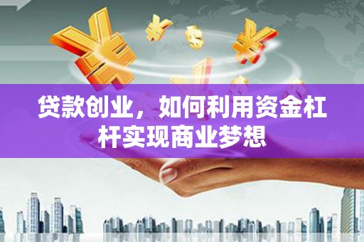 民雄贷款创业，如何利用资金杠杆实现商业梦想
