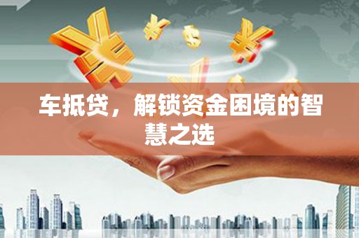 民雄车抵贷，解锁资金困境的智慧之选