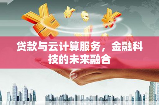 民雄贷款与云计算服务，金融科技的未来融合