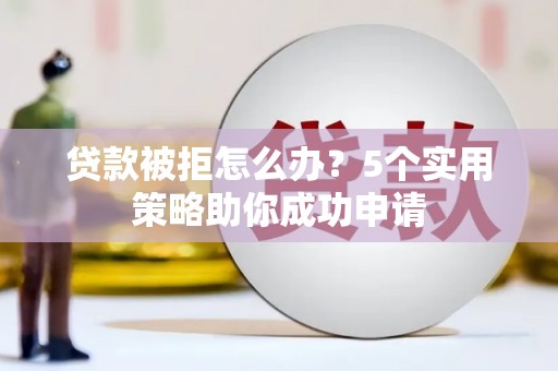 民雄贷款被拒怎么办？5个实用策略助你成功申请