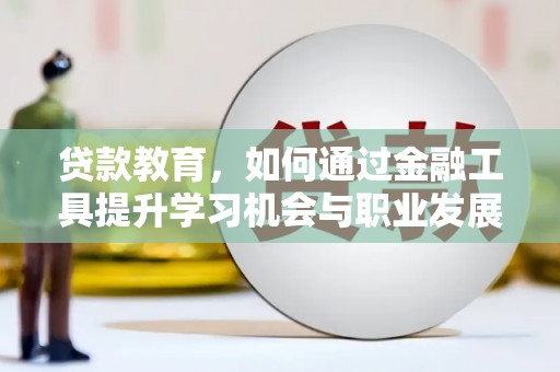 民雄贷款教育，如何通过金融工具提升学习机会与职业发展