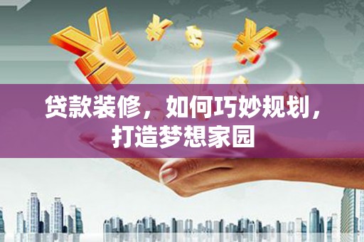 民雄贷款装修，如何巧妙规划，打造梦想家园