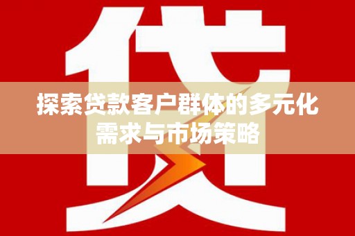 民雄探索贷款客户群体的多元化需求与市场策略