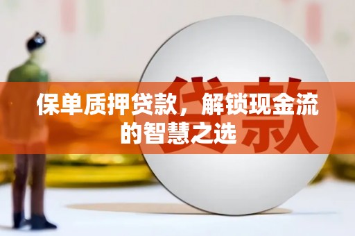 民雄保单质押贷款，解锁现金流的智慧之选