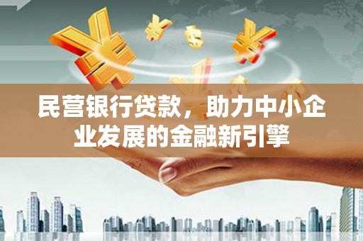 民雄民营银行贷款，助力中小企业发展的金融新引擎