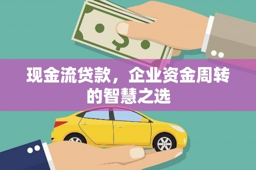 民雄现金流贷款，企业资金周转的智慧之选